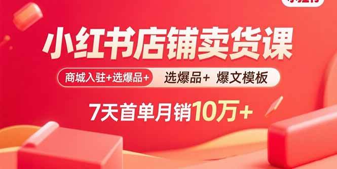 （15955期）小红书店铺卖货课：商城入驻+选爆品+爆文模板，7天首单月销10万+-菜菜网创