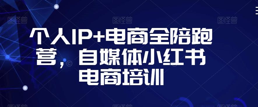 个人IP+电商全陪跑营，自媒体小红书电商培训-菜菜网创