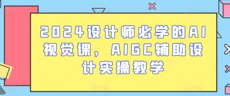 2024设计师必学的AI视觉课，AIGC辅助设计实操教学-菜菜网创