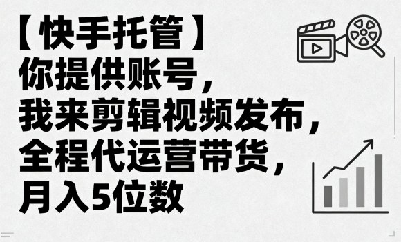 【快手托管】你提供账号，我来剪辑视频发布，全程代运营带货，月入5位数【揭秘】-菜菜网创