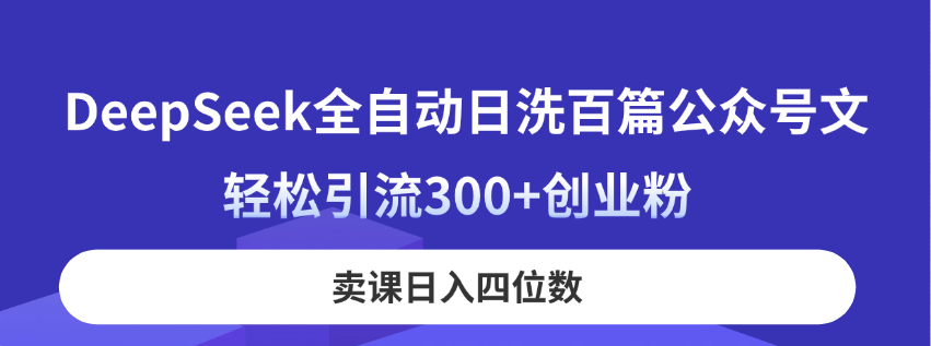 DeepSeek全自动日洗百篇公众号文，轻松引流300+创业粉，卖课日入四位数！-菜菜网创