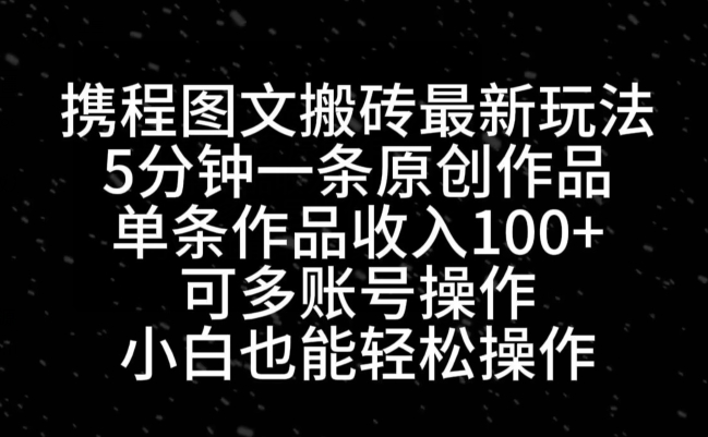携程图文搬砖最新玩法，5分钟一条原创作品，单条作品收入100+-菜菜网创