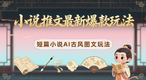 小说推文最新爆款玩法，短篇小说AI古风图文玩法-菜菜网创