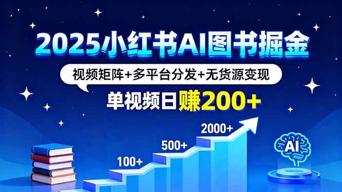 （16011期）2025小红书AI图书掘金，视频矩阵+多平台分发+无货源变现，单视频日赚200+-菜菜网创