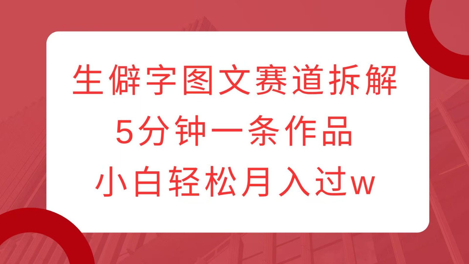 生僻字图文赛道拆解，5分钟一条作品，小白轻松月入过w-菜菜网创
