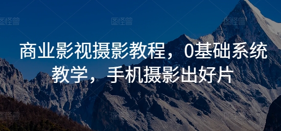 商业影视摄影教程，0基础系统教学，手机摄影出好片-菜菜网创