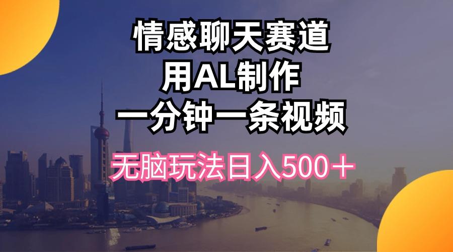 情感聊天赛道用al制作一分钟一条视频无脑玩法日入500＋-菜菜网创