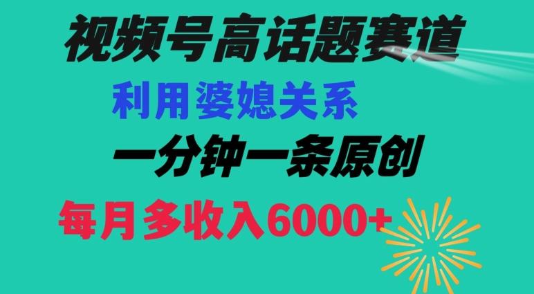视频号流量赛道{婆媳关系}玩法话题高播放恐怖一分钟一条每月额外收入6000+【揭秘】-菜菜网创