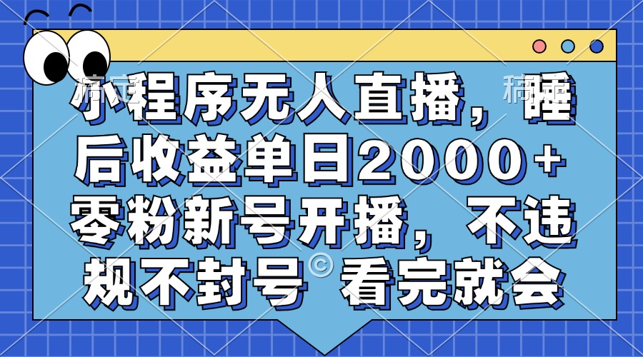 小程序无人直播，睡后收益单日2000+ 零粉新号开播，不违规不封号 看完就会-菜菜网创