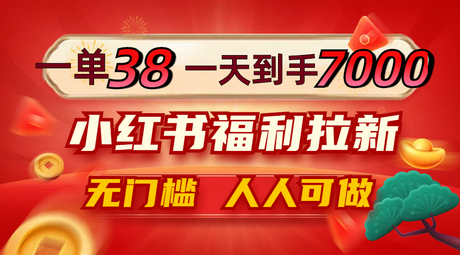 一单38，一天到手7000+，小红书福利拉新，0门槛人人可做-菜菜网创