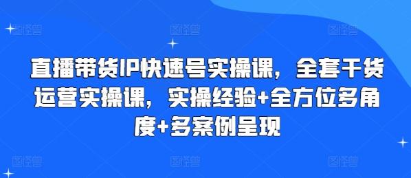 直播带货IP快速号实操课，全套干货运营实操课，实操经验+全方位多角度+多案例呈现-菜菜网创