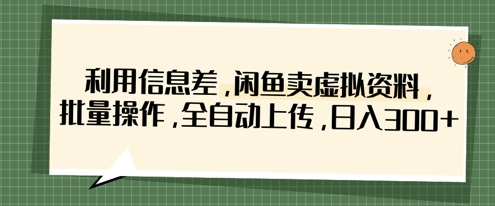 利用信息差，闲鱼卖虚拟资料，批量操作，全自动上传，日入3张-菜菜网创