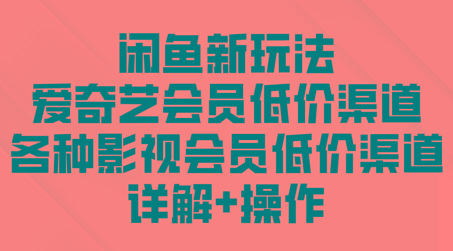 (9950期)闲鱼新玩法，爱奇艺会员低价渠道，各种影视会员低价渠道详解-菜菜网创