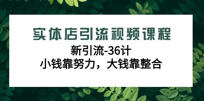 实体店引流视频课程，新引流-36计，小钱靠努力，大钱靠整合(48节课)-菜菜网创