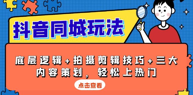 抖音 同城玩法，底层逻辑+拍摄剪辑技巧+三大内容策划，轻松上热门-菜菜网创