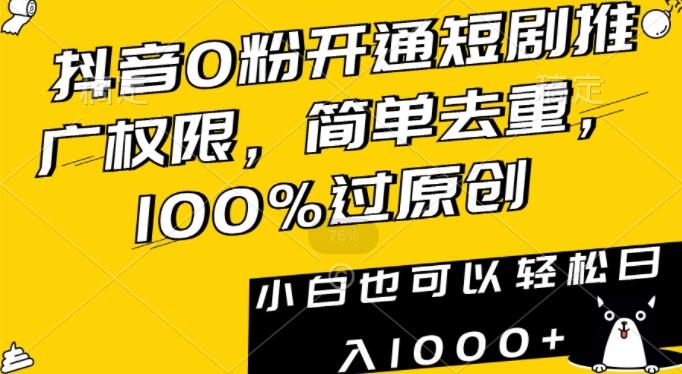 抖音0粉开通短剧推广权限，简单去重，100%过原创，小白也可以轻松日入1000+【揭秘】-菜菜网创