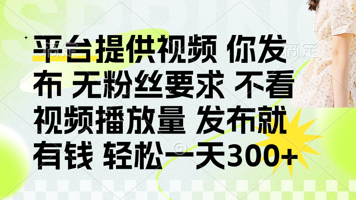 发布平台提供视频就有钱 无粉丝要求 不看视频播放量 发布就有钱 一天300+-菜菜网创