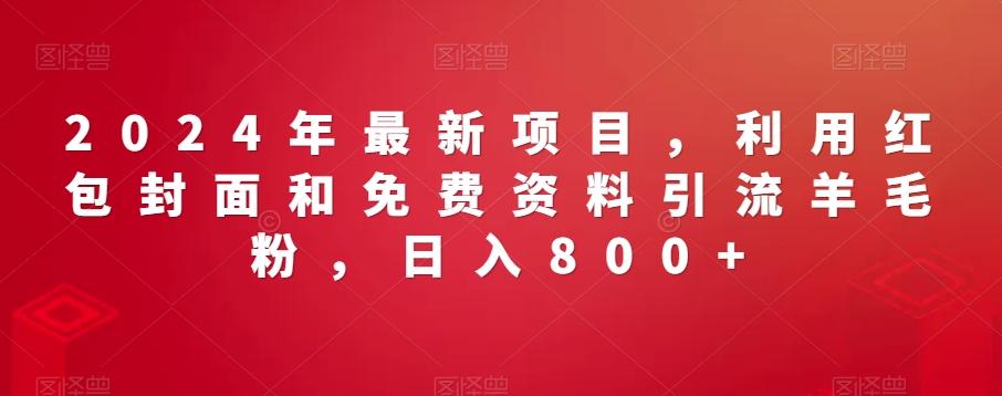2024年最新项目，利用红包封面和免费资料引流羊毛粉，日入800+-菜菜网创