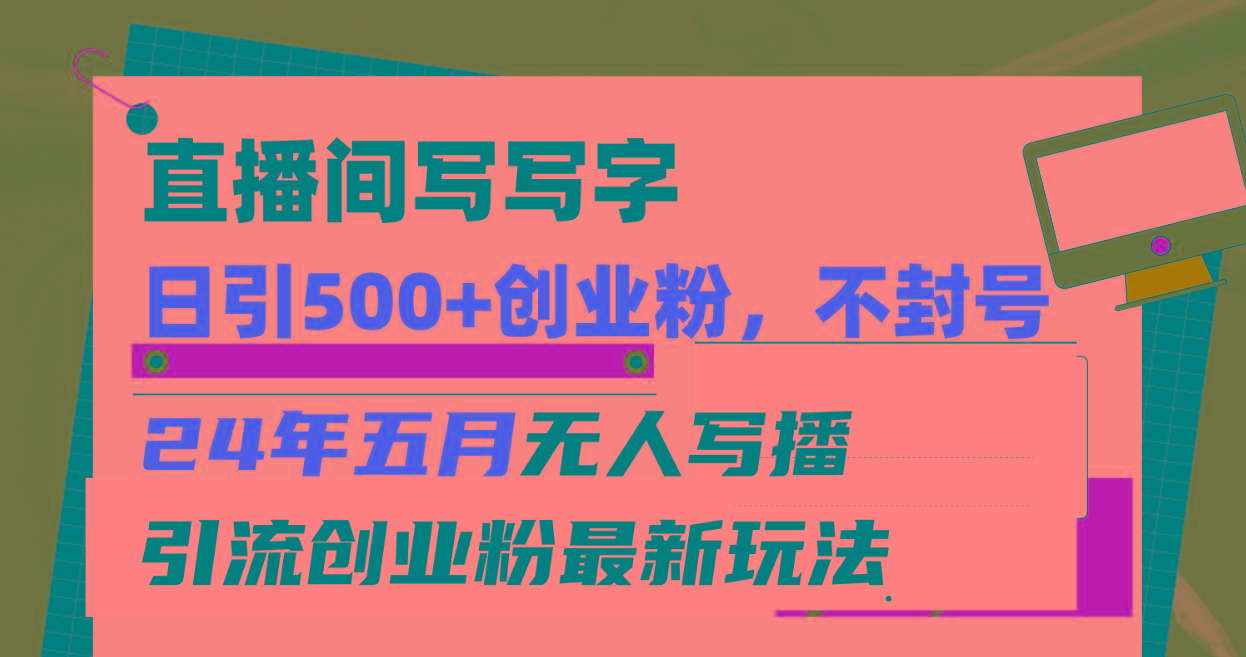直播间写写字日引300+创业粉，24年五月无人写播引流不封号最新玩法-菜菜网创