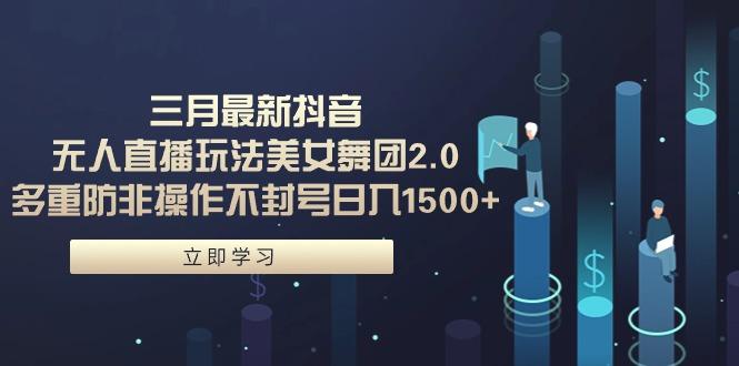 (9458期)三月最新抖音无人直播玩法美女舞团2.0，多重防非操作不封号日入1500+ 小…-菜菜网创