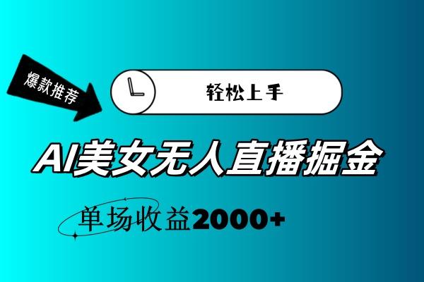AI美女无人直播暴力掘金，小白轻松上手，单场收益2000+-菜菜网创