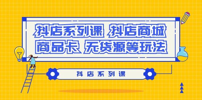 抖店系列课，​抖店商城、商品卡、无货源等玩法-菜菜网创