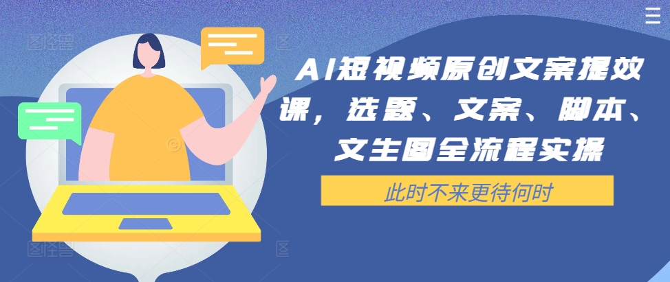 AI短视频原创文案提效课，选题、文案、脚本、文生图全流程实操-菜菜网创