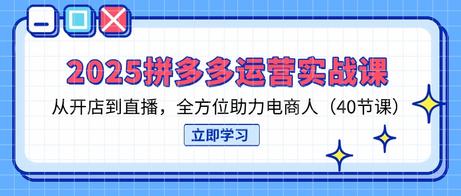 2025拼多多运营实战课，从开店到直播，全方位助力电商人(40节课-菜菜网创