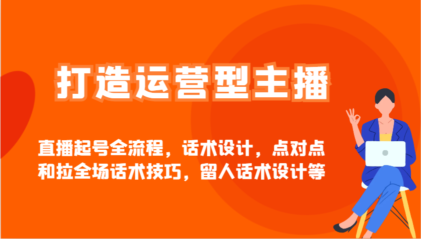 打造运营型主播直播起号全流程，话术设计，点对点和拉全场话术技巧，留人话术设计等-菜菜网创