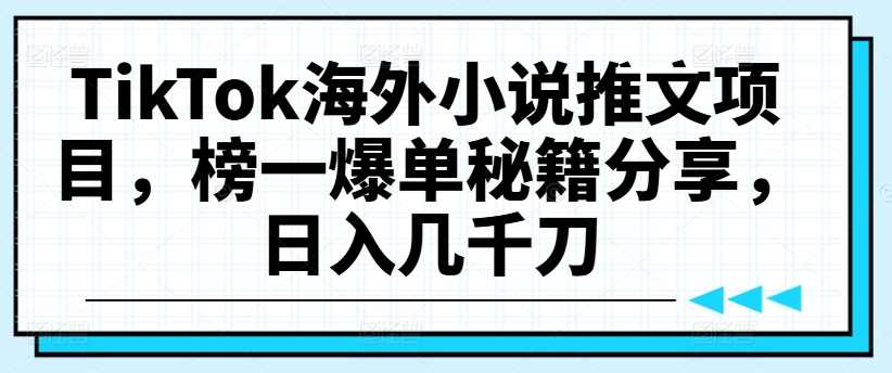 TikTok海外小说推文项目，榜一爆单秘籍分享，日入几千刀-菜菜网创