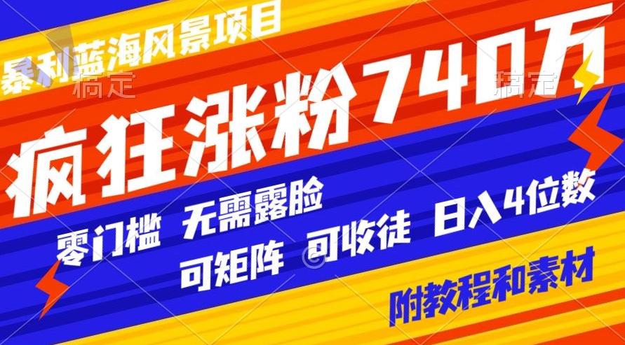 暴利蓝海风景项目疯狂涨粉740w，0门槛，无需露脸，可矩阵，可收徒，日入4位数【附教程和素材】-菜菜网创