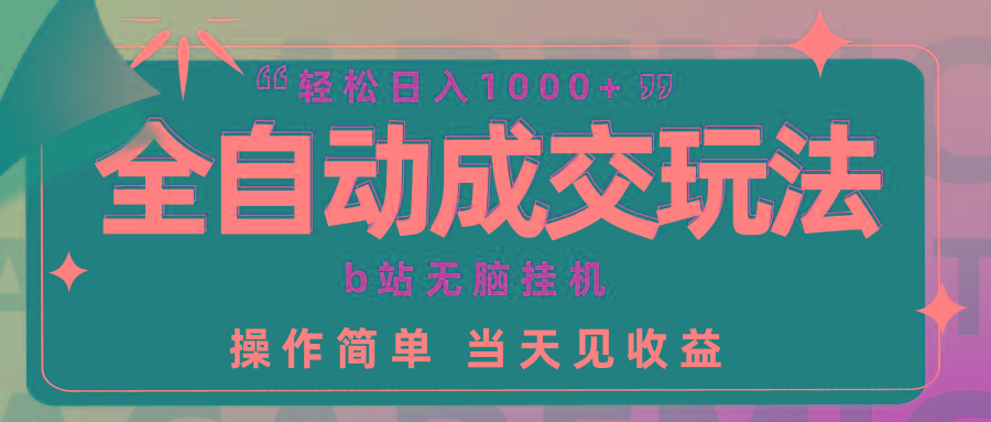 (9453期)全自动成交  b站无脑挂机 小白闭眼操作 轻松日入1000+ 操作简单 当天见收益-菜菜网创