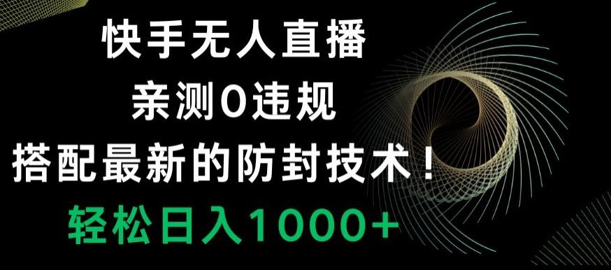 快手无人直播，亲测0违规，搭配最新的防封技术！轻松日入1000+-菜菜网创
