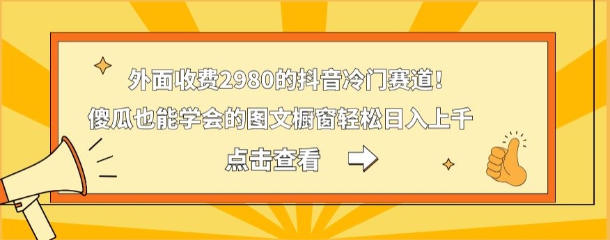 外面收费2980的抖音冷门赛道！傻瓜也能学会的图文橱窗轻松日入上千-菜菜网创