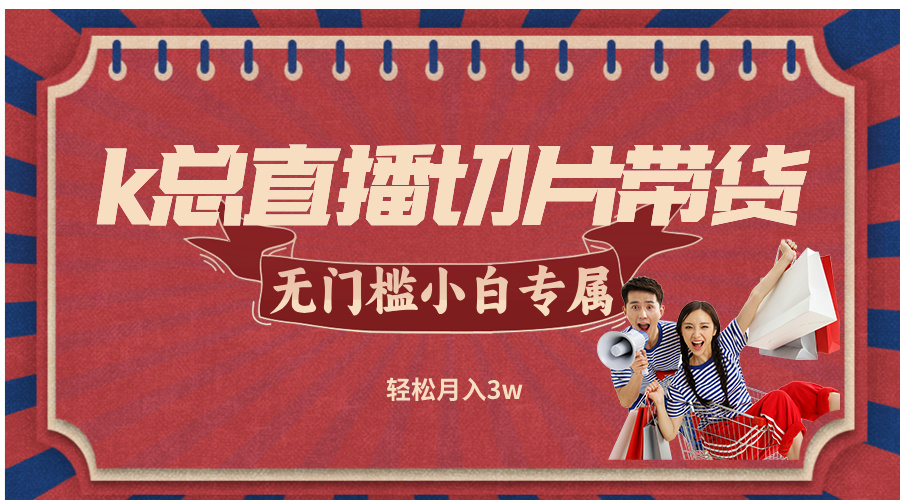 k总直播切片带货，无需授权，无门槛小白轻松月入3w-菜菜网创