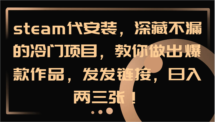 steam代安装，深藏不漏的冷门项目，教你做出爆款作品，发发链接，日入两三张！-菜菜网创