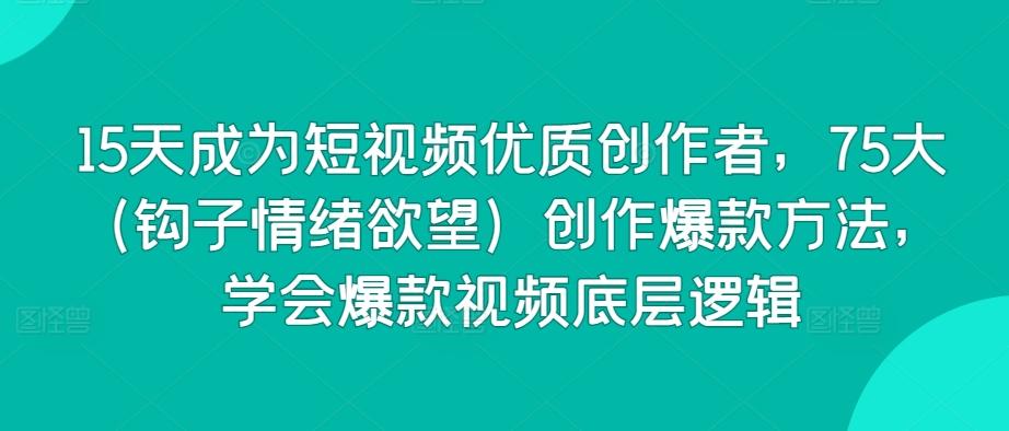 15天成为短视频优质创作者，75大(钩子情绪欲望)创作爆款方法，学会爆款视频底层逻辑-菜菜网创