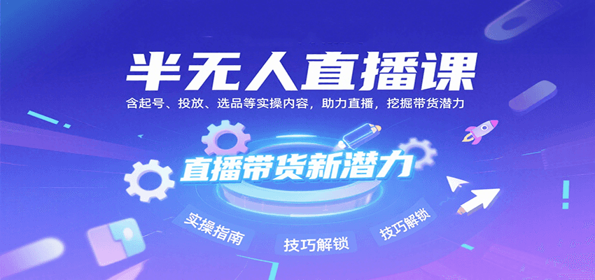 半无人直播课：含起号、投放、选品等实操内容，挖掘直播带货潜力（更新8月）-菜菜网创
