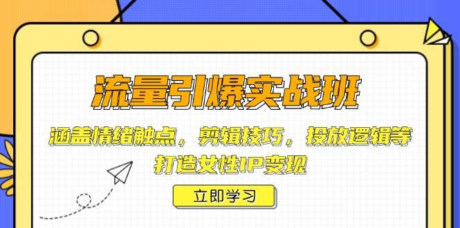 流量引爆实战班，涵盖情绪触点，剪辑技巧，投放逻辑等，打造女性IP变现-菜菜网创