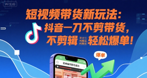 短视频带货新玩法：抖音一刀不剪带货，不剪辑，纯搬运，新手也能轻松爆单!-菜菜网创