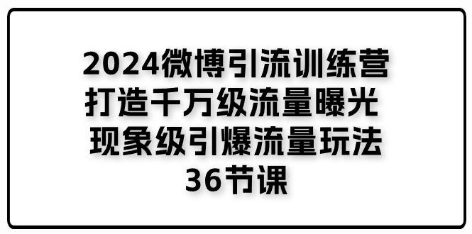 2024微博引流训练营「打造千万级流量曝光 现象级引爆流量玩法」36节课-菜菜网创