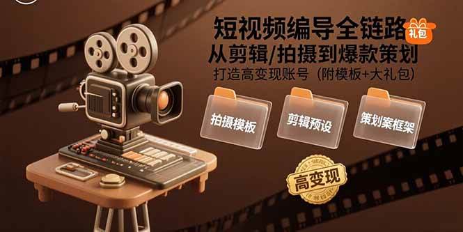 （15600期）短视频编导全链路：从剪辑/拍摄到爆款策划,打造高变现账号(附模板+大礼包)-菜菜网创