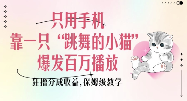 只用手机靠一只“跳舞的小猫”爆发百万播放，狂撸分成收益，保姆级教学-菜菜网创