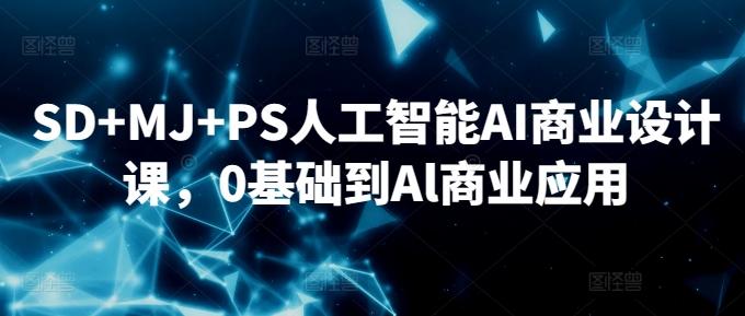 SD+MJ+PS人工智能AI商业设计课，0基础到Al商业应用-菜菜网创