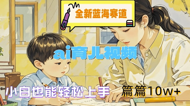 全新蓝海赛道-ai育儿视频，小白也能轻松上手，篇篇10w+【揭秘】-菜菜网创