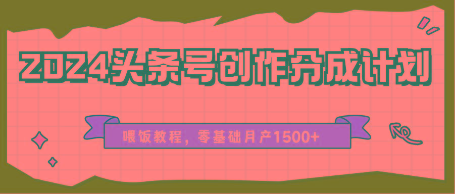 2024头条号创作分成计划、喂饭教程，零基础月产1500+-菜菜网创