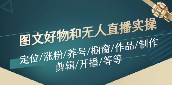 图文好物和无人直播实操：定位/涨粉/养号/橱窗/作品/制作/剪辑/开播/等等-菜菜网创