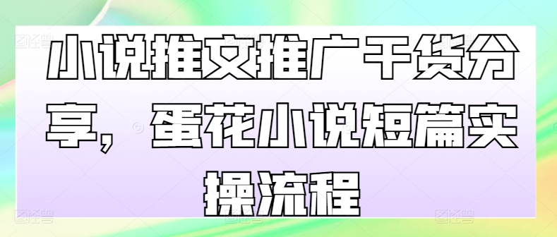 小说推文推广干货分享，蛋花小说短篇实操流程-菜菜网创