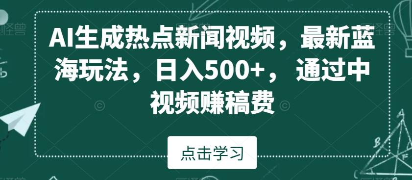 AI生成热点新闻视频，最新蓝海玩法，日入500+，通过中视频赚稿费【揭秘】-菜菜网创