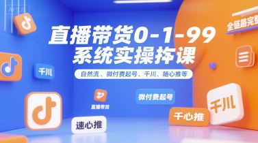 直播带货0~1~99系统实操课，自然流、微付费起号、千川、随心推等，直播带货全链路完整逻辑-菜菜网创